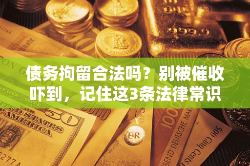 济南债务拘留合法吗?别被催收吓到,记住这3条法律常识 济南债务拘留合法吗?别被催收吓到,记住这3条法律常识