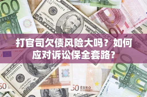 济南打官司欠债风险大吗？如何应对诉讼保全套路？