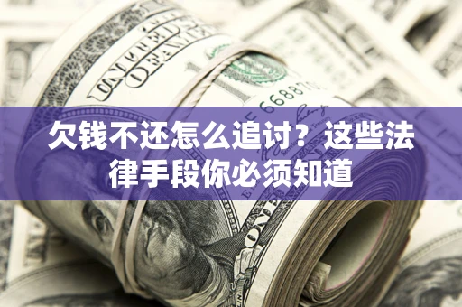 济南欠钱不还怎么追讨？这些法律手段你必须知道