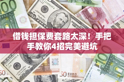 济南借钱担保费套路太深！手把手教你4招完美避坑