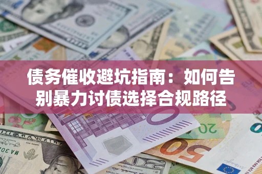 济南债务催收避坑指南：如何告别暴力讨债选择合规路径