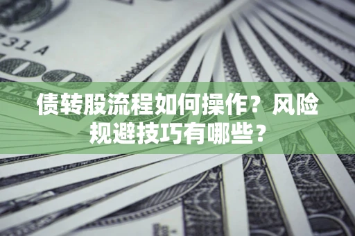 济南债转股流程如何操作？风险规避技巧有哪些？