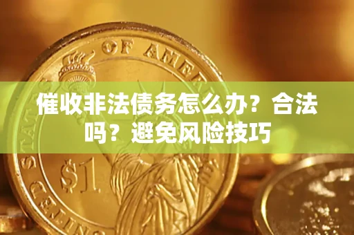 济南催收非法债务怎么办？合法吗？避免风险技巧
