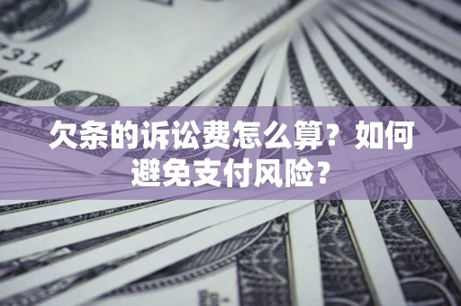 济南欠条的诉讼费怎么算？如何避免支付风险？
