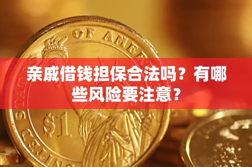 济南亲戚借钱担保合法吗？有哪些风险要注意？