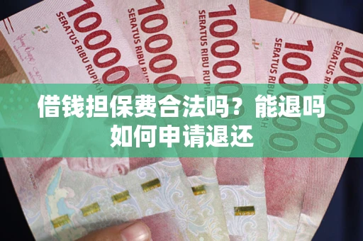 济南借钱担保费合法吗？能退吗如何申请退还