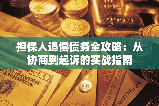 济南担保人追偿债务全攻略:从协商到起诉的实战指南 济南担保人追偿债务全攻略:从协商到起诉的实战指南