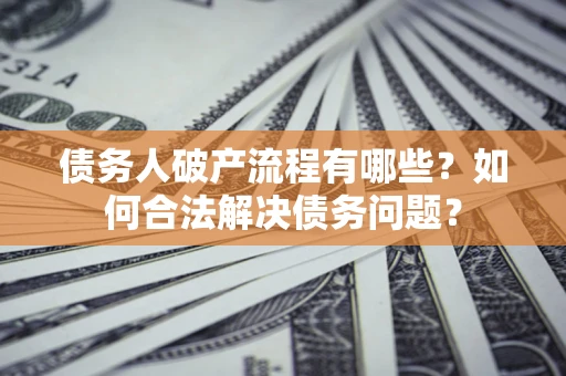 济南债务人破产流程有哪些？如何合法解决债务问题？