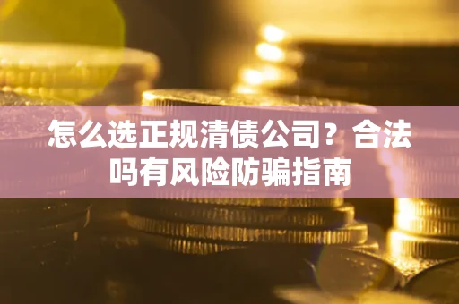 济南怎么选正规清债公司？合法吗有风险防骗指南
