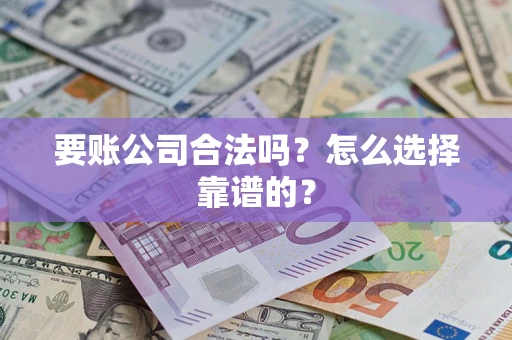 济南要账公司合法吗？怎么选择靠谱的？