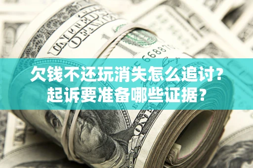 济南欠钱不还玩消失怎么追讨？起诉要准备哪些证据？