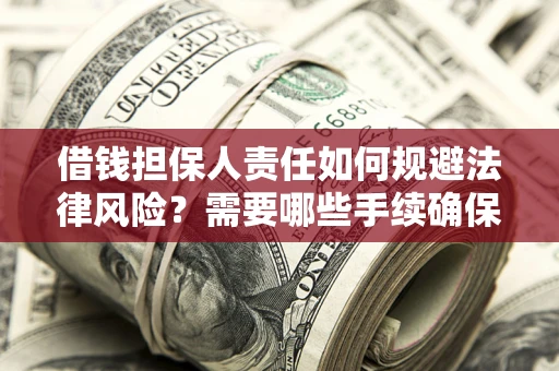 济南借钱担保人责任如何规避法律风险？需要哪些手续确保安全？