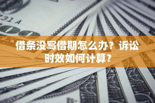 济南借条没写借期怎么办？诉讼时效如何计算？