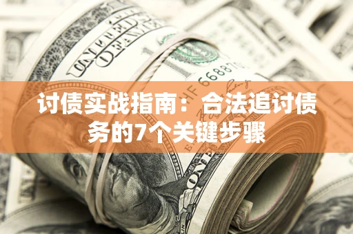 济南讨债实战指南：合法追讨债务的7个关键步骤
