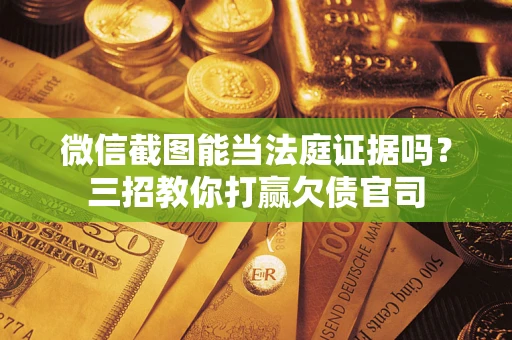 济南微信截图能当法庭证据吗？三招教你打赢欠债官司