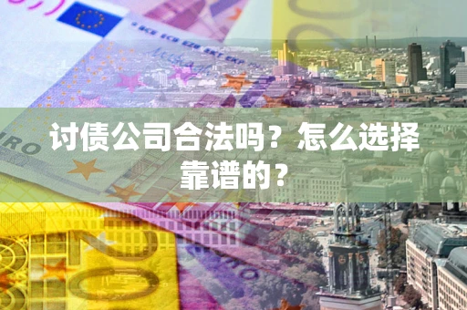 济南讨债公司合法吗？怎么选择靠谱的？