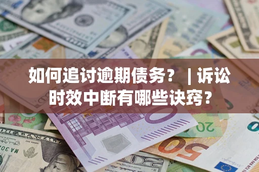 济南如何追讨逾期债务？ | 诉讼时效中断有哪些诀窍？