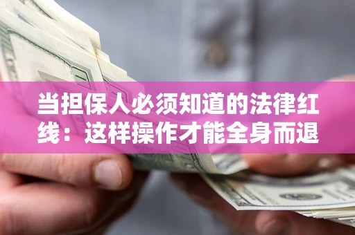 济南当担保人必须知道的法律红线：这样操作才能全身而退