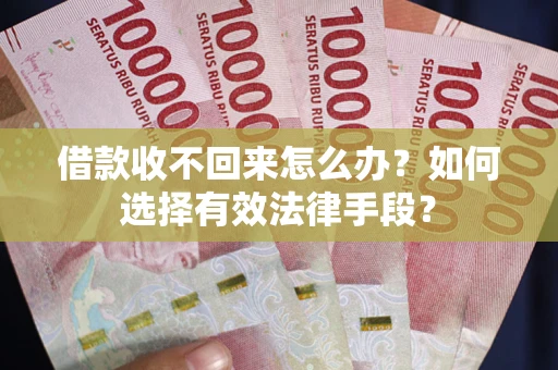 济南借款收不回来怎么办？如何选择有效法律手段？