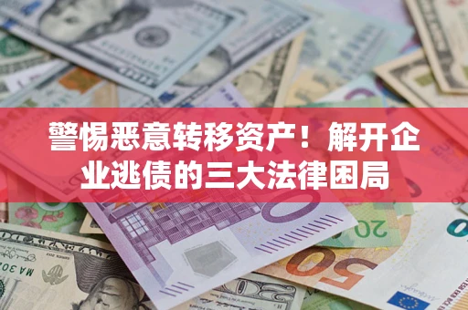 济南警惕恶意转移资产！解开企业逃债的三大法律困局