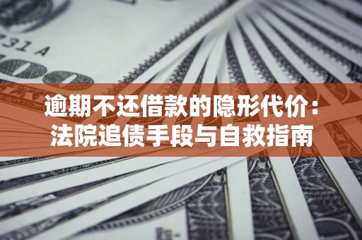 济南逾期不还借款的隐形代价：法院追债手段与自救指南