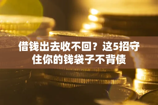 济南借钱出去收不回？这5招守住你的钱袋子不背债