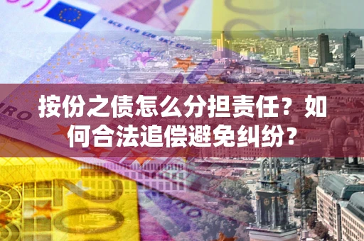 济南按份之债怎么分担责任？如何合法追偿避免纠纷？