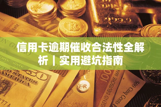 济南信用卡逾期催收合法性全解析｜实用避坑指南