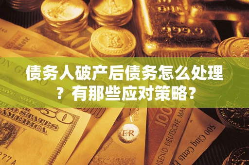 济南债务人破产后债务怎么处理？有那些应对策略？