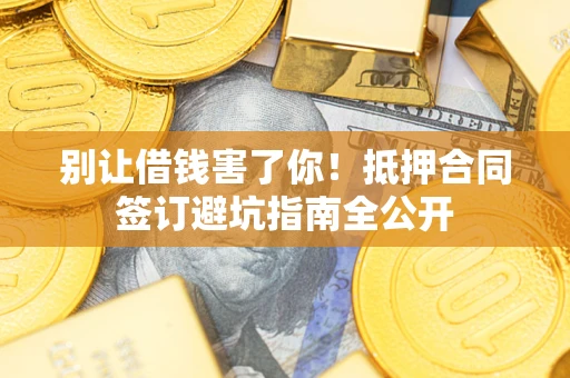 济南别让借钱害了你！抵押合同签订避坑指南全公开
