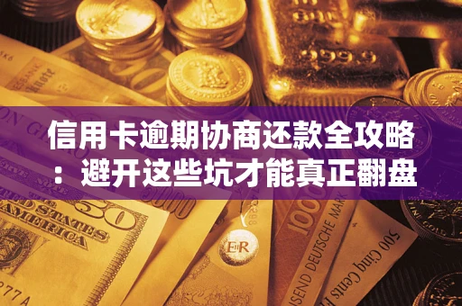 济南信用卡逾期协商还款全攻略：避开这些坑才能真正翻盘
